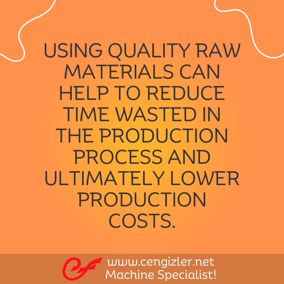 6 Using quality raw materials can help to reduce time wasted in the production process and ultimately lower production costs